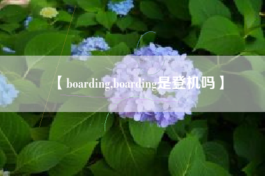 【boarding,boarding是登机吗】 【boarding,boarding是登机吗】