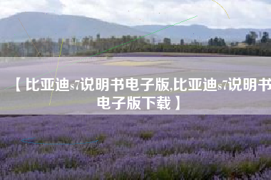 【比亚迪s7说明书电子版,比亚迪s7说明书电子版下载】