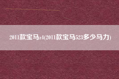 2011款宝马z4(2011款宝马523多少马力)