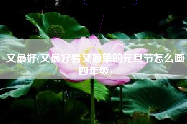 又最好(又最好看又简单的元旦节怎么画四年级)
