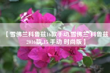 【雪佛兰科鲁兹16款手动,雪佛兰 科鲁兹 2016款 15 手动 时尚版】