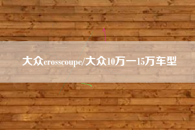 大众crosscoupe/大众10万一15万车型