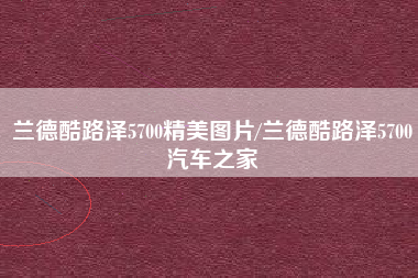 兰德酷路泽5700精美图片/兰德酷路泽5700汽车之家 兰德酷路泽5700精美图片/兰德酷路泽5700汽车之家