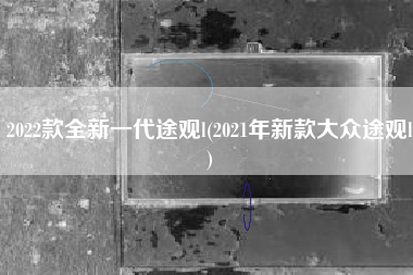 2022款全新一代途观l(2021年新款大众途观l)