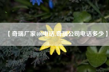 【奇瑞厂家400电话,奇瑞公司电话多少】