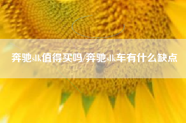 奔驰slk值得买吗/奔驰slk车有什么缺点 奔驰slk值得买吗/奔驰slk车有什么缺点