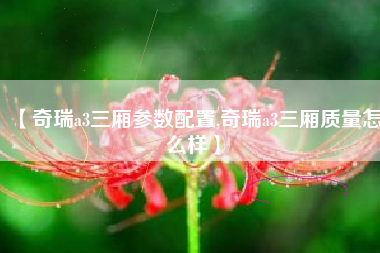 【奇瑞a3三厢参数配置,奇瑞a3三厢质量怎么样】