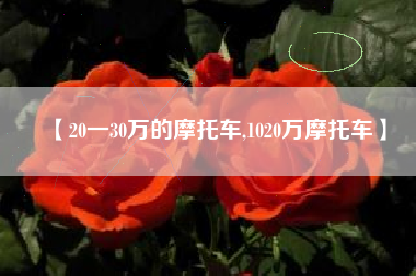 【20一30万的摩托车,1020万摩托车】