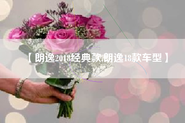 【朗逸2018经典款,朗逸18款车型】