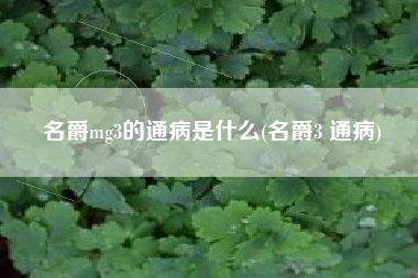名爵mg3的通病是什么(名爵3 通病)