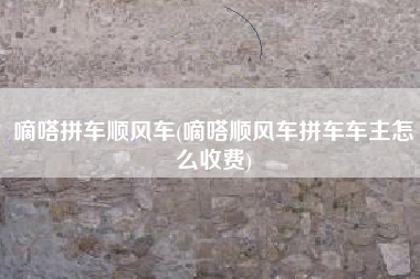 嘀嗒拼车顺风车(嘀嗒顺风车拼车车主怎么收费)